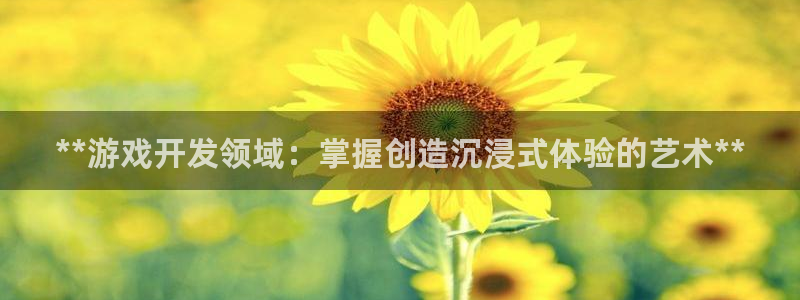 沐鸣2平台开户：**游戏开发领域：掌握创造沉浸式体验的艺术**
