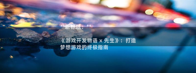 沐鸣娱乐2l怎么样：**新标题：**

《游戏开发物语 x 先生》：打造
梦想游戏的终极指南
