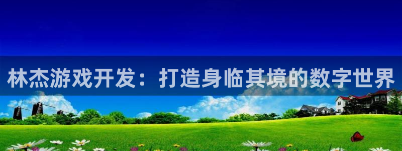 沐鸣2主管：林杰游戏开发：打造身临其境的数字世界