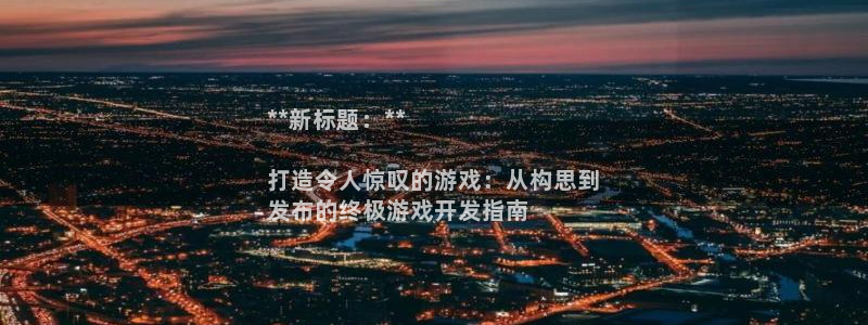 沐鸣2娱乐注册平台：**新标题：**

打造令人惊叹的游戏：从构思到
发布的终极游戏开发指南