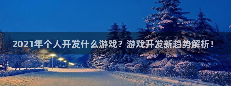 沐鸣2多少年：2021年个人开发什么游戏？游戏开发新趋势解析！